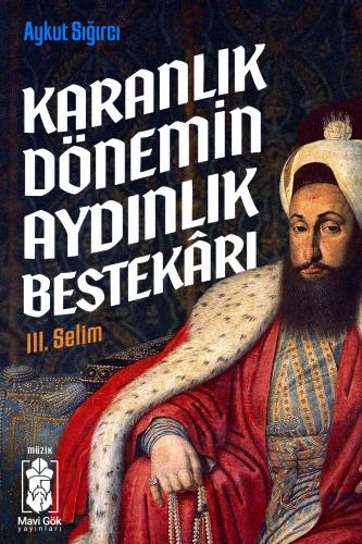 Karanlık Dönemin Aydınlık Bestekârı III. Selim